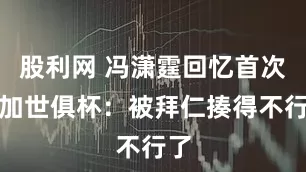 股利网 冯潇霆回忆首次参加世俱杯：被拜仁揍得不行了