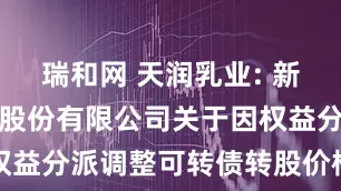 瑞和网 天润乳业: 新疆天润乳业股份有限公司关于因权益分派调整可转债转股价格的公告