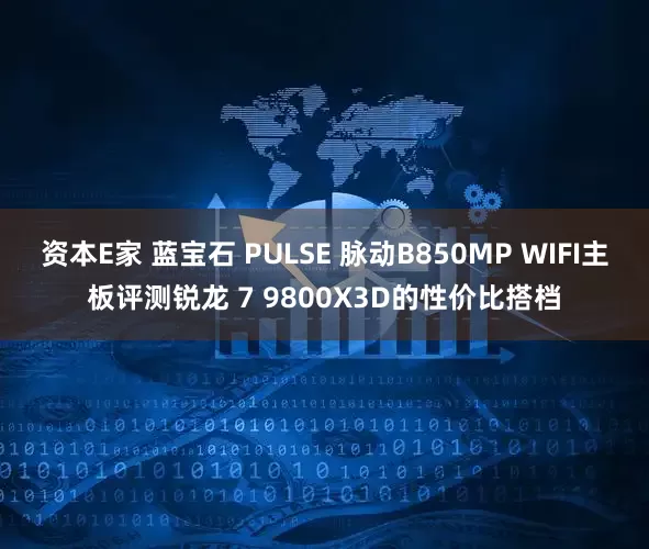 资本E家 蓝宝石 PULSE 脉动B850MP WIFI主板评测锐龙 7 9800X3D的性价比搭档
