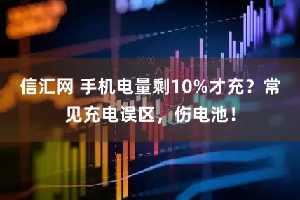 信汇网 手机电量剩10%才充？常见充电误区，伤电池！