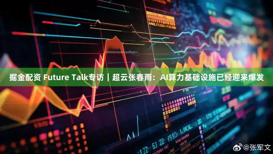 掘金配资 Future Talk专访｜超云张春雨：AI算力基础设施已经迎来爆发