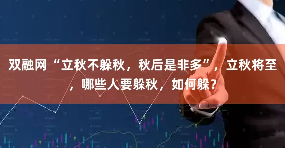 双融网 “立秋不躲秋，秋后是非多”，立秋将至，哪些人要躲秋，如何躲？