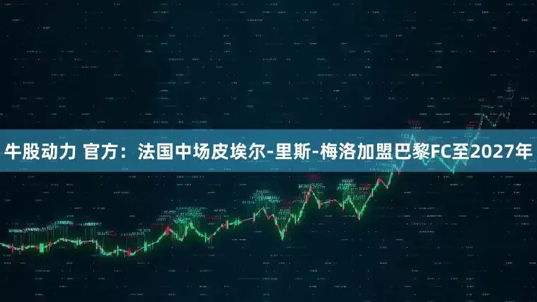 牛股动力 官方：法国中场皮埃尔-里斯-梅洛加盟巴黎FC至2027年