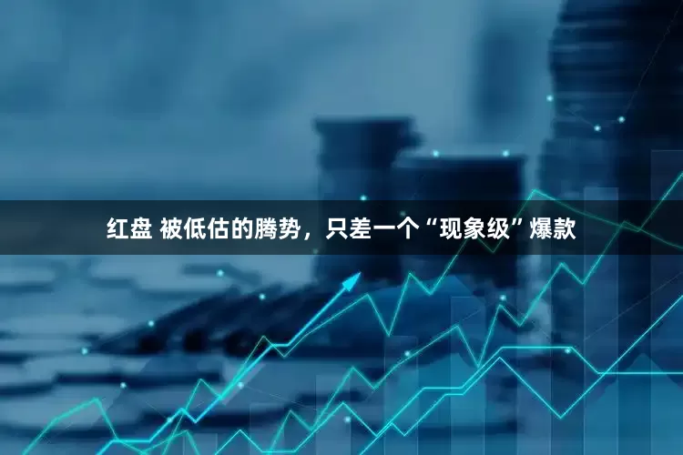 红盘 被低估的腾势，只差一个“现象级”爆款