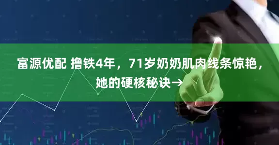 富源优配 撸铁4年，71岁奶奶肌肉线条惊艳，她的硬核秘诀→