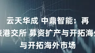云天华成 中鼎智能：再度递表港交所 募资扩产与开拓海外市场