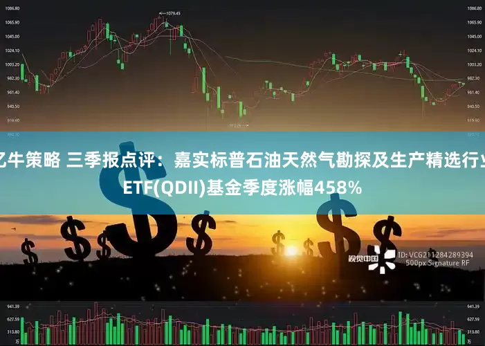 亿牛策略 三季报点评：嘉实标普石油天然气勘探及生产精选行业ETF(QDII)基金季度涨幅458%